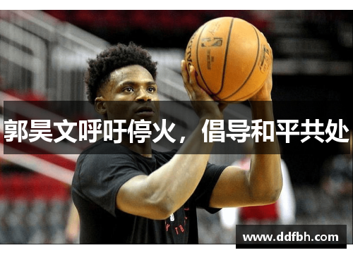 郭昊文呼吁停火，倡导和平共处